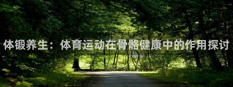 JJB竞技宝官网下载平台APP:体锻养生:体育运动在骨骼健康
