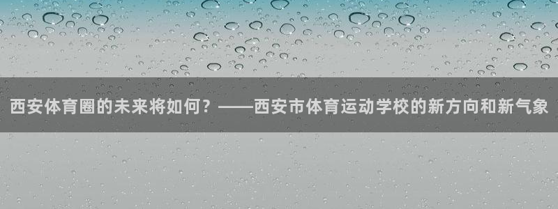 JJB竞技宝官网下载平台注册流程图:西安体育圈的未来将如何?